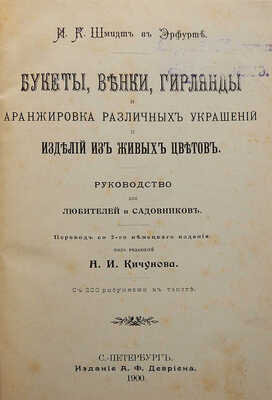 Шмидт И.К. Букеты, венки, гирлянды и аранжировка различных украшений изделий из живых цветов. Руководство для любителей и садовников. СПб.: Издание А.Ф. Девриена, 1900.